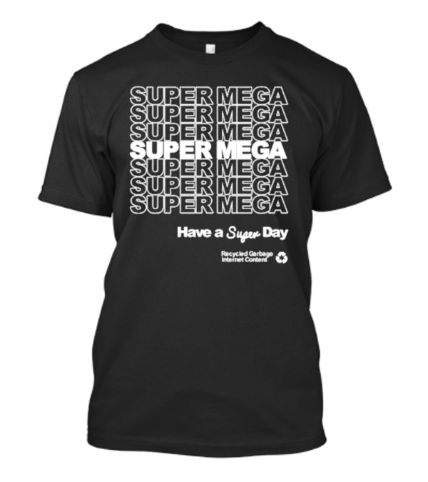 Super Mega Recycled Garbage Internet Content Have A Super Day T-Shirt