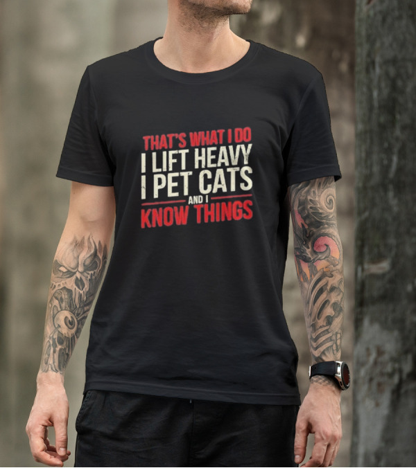 THAT'S WHAT I DO I LIFT HEAVY I PET CATS AND I KNOW THINGS T-Shirt