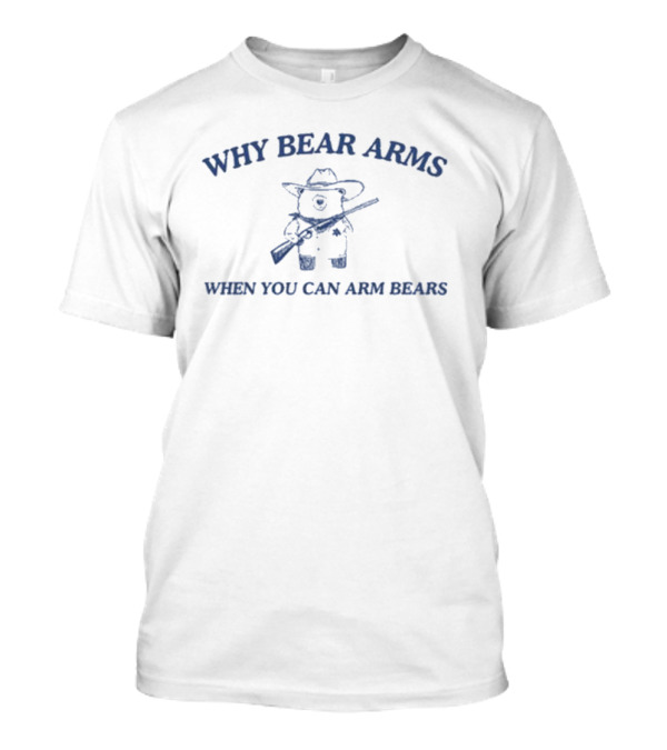 Why Bear Arms When You Can Arm Bears Rifle-Wielding Bear Cowboy T-Shirt