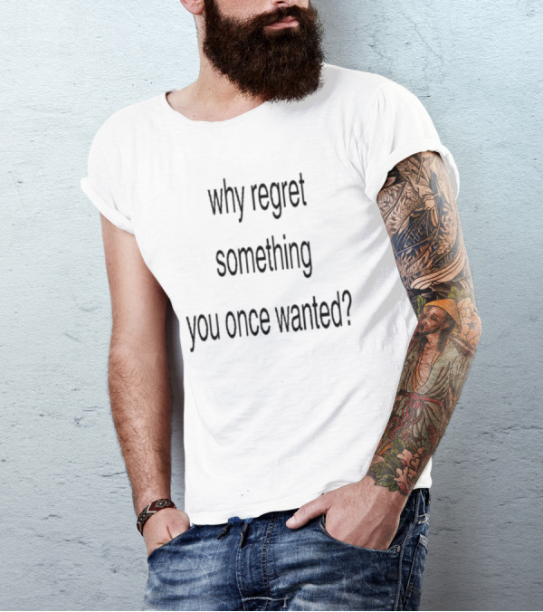 Why Regret Something You Once Wanted Question T-Shirt