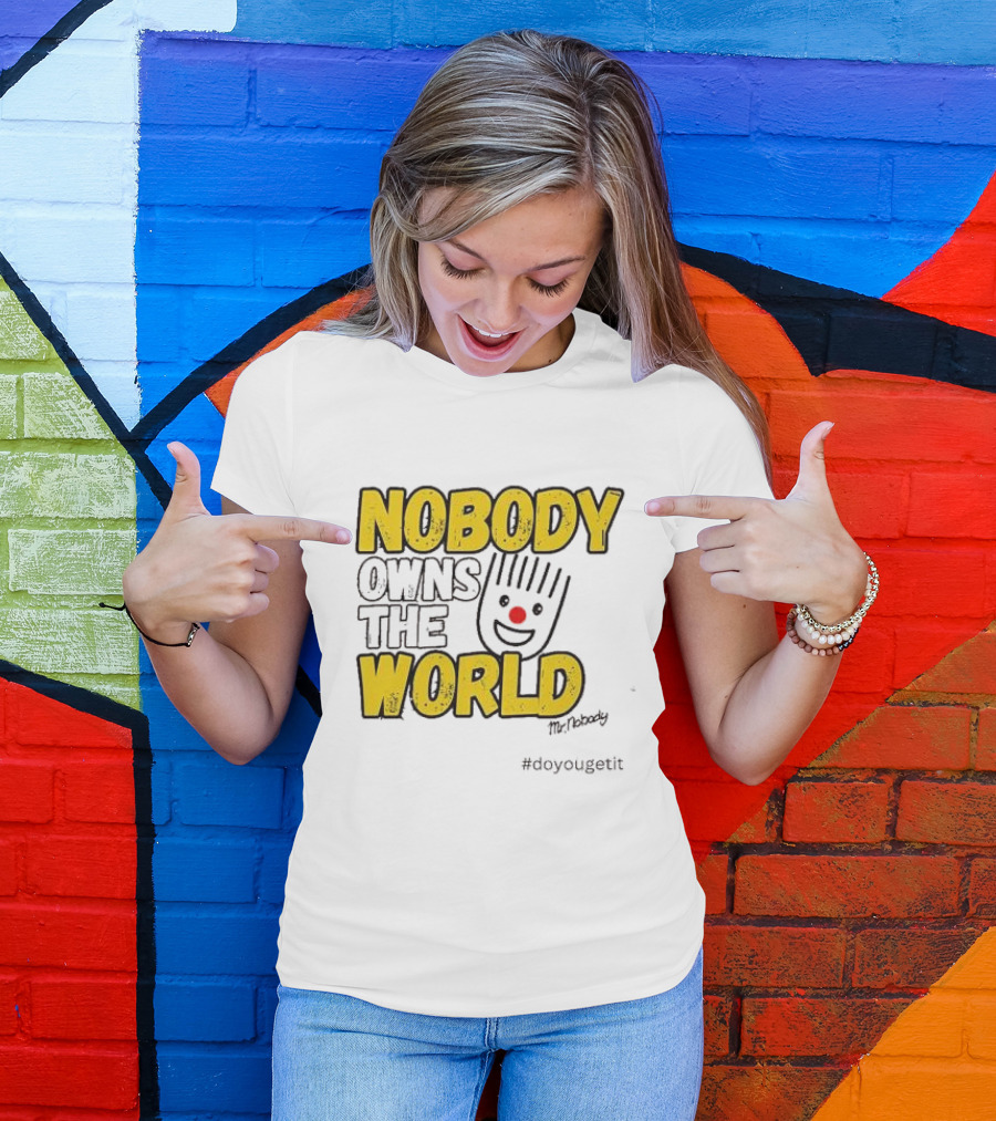 NOBODY OWNS THE WORLD Mr. Nobody #doyougetit T-Shirt