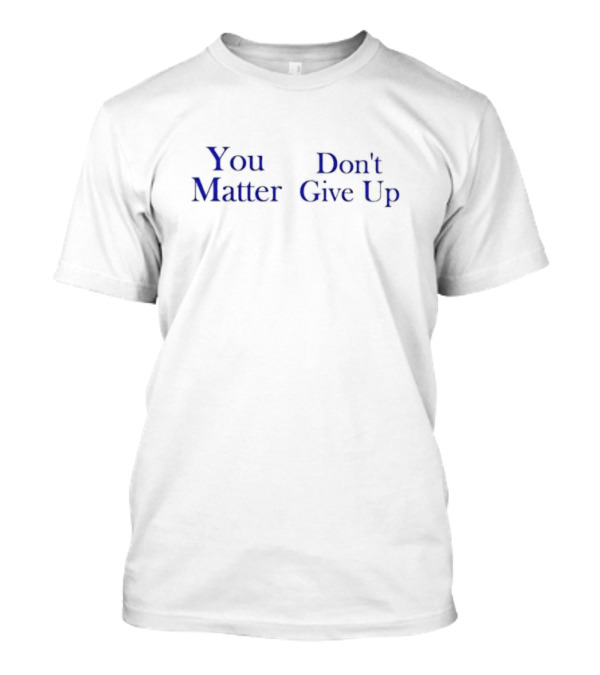 You Matter Don't Give Up Encouragement Positive Message T-Shirt