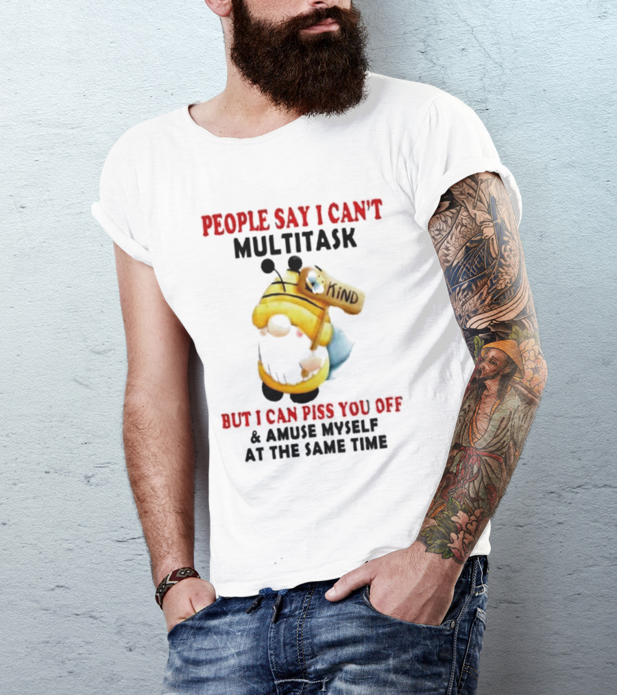 People Say I Can't Multitask Kind Piss You Off Amuse Myself Same Time Bee Costume T-Shirt