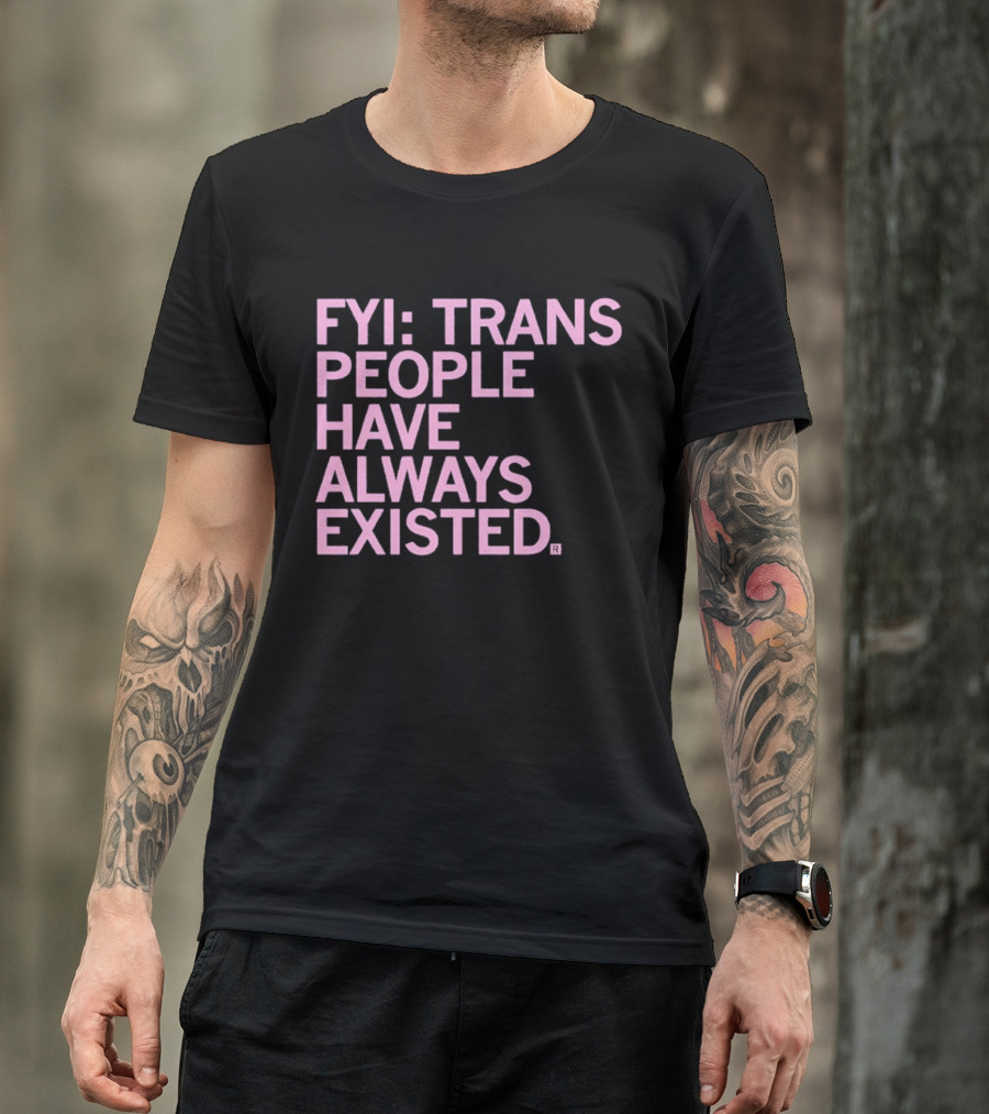 FYI Trans People Have Always Existed T-Shirt