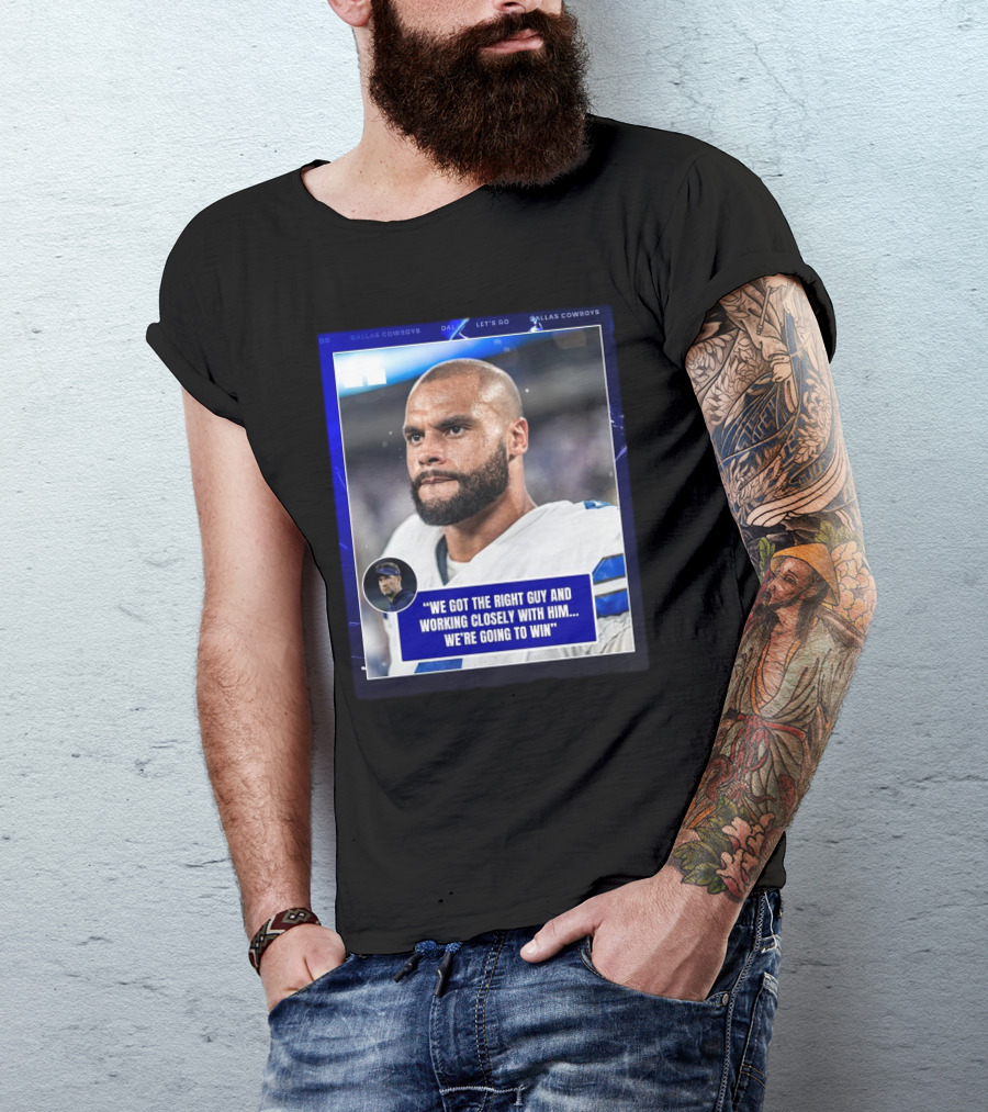 Dallas Cowboys Dak Prescott We Got The Right Guy Working Closely With Him We're Going To Win T-Shirt