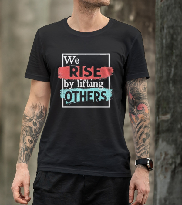 We Rise By Lifting Others Encouragement Words Colorful Brush Style T-Shirt
