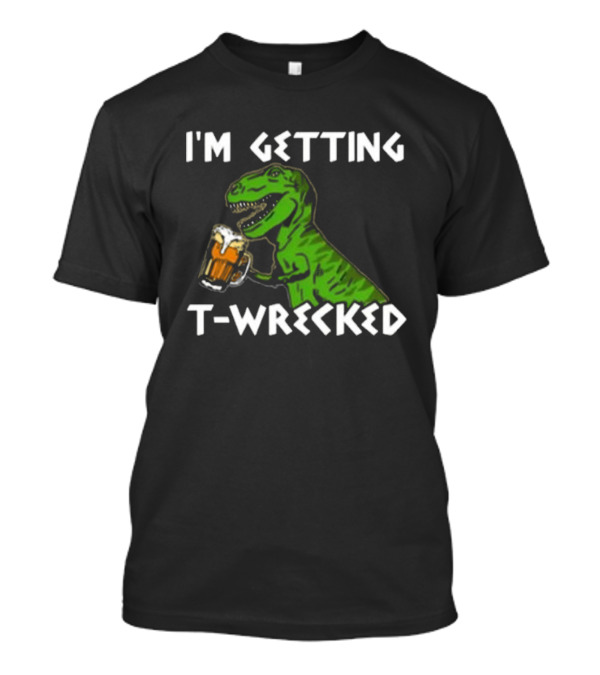 I'm Getting T-Wrecked Dinosaur Beer Fun T-Shirt