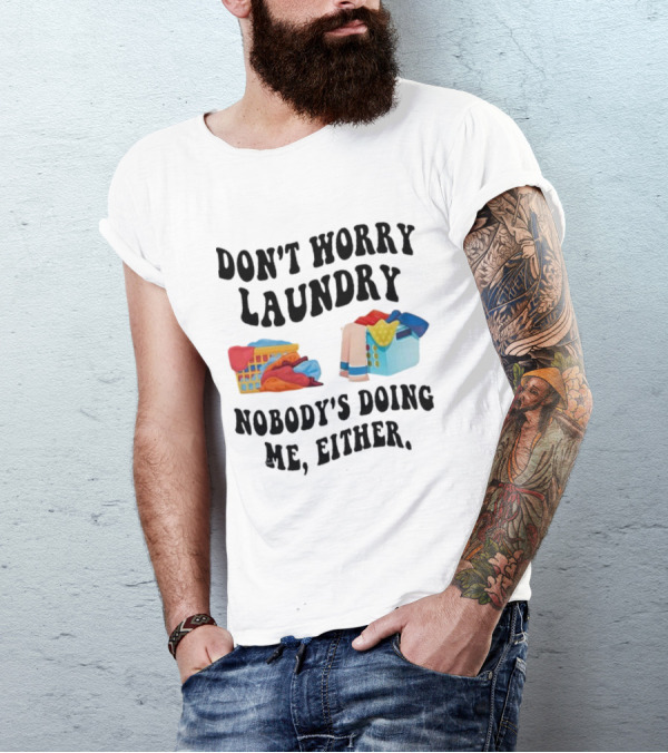 Don’t Worry Laundry Nobody’s Doing Me Either Laundry Baskets Humor T-Shirt
