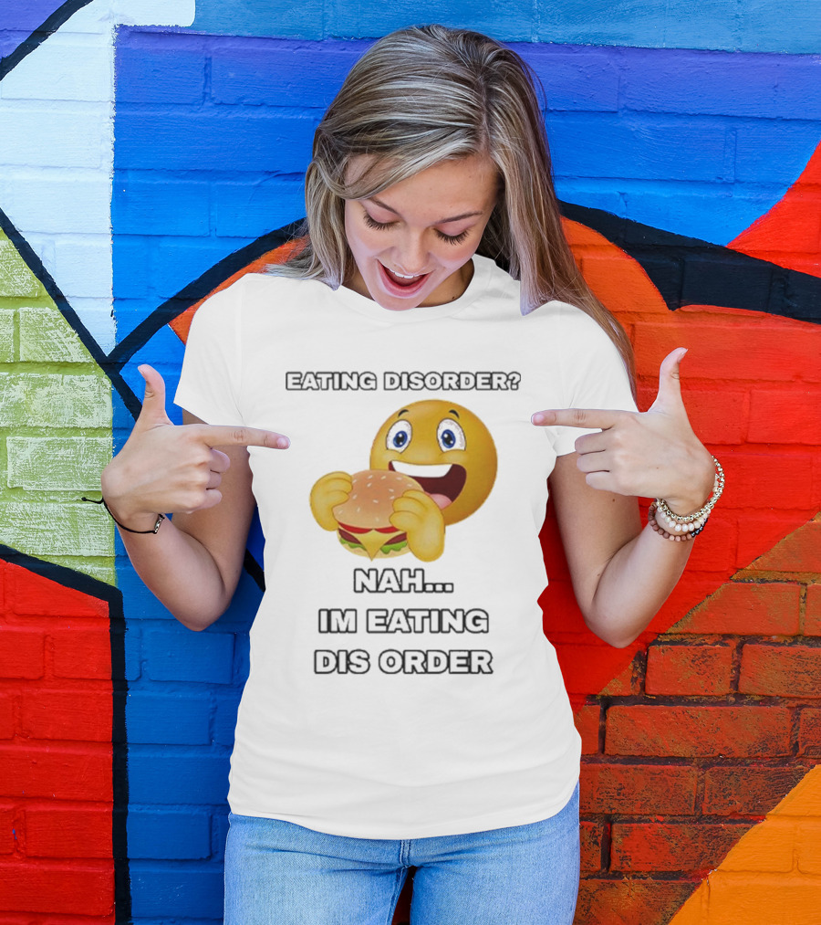 Eating Disorder Nah I’m Eating Dis Order Happy Face Burger Emoji T-Shirt