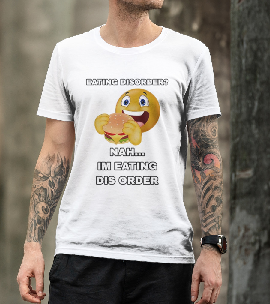 Eating Disorder Nah I’m Eating Dis Order Happy Face Burger Emoji T-Shirt