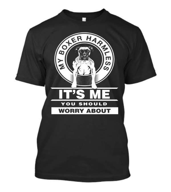 My Boxer Harmless It's Me You Should Worry About Dog Mom Dog Dad Funny Boxer Dog T-Shirt