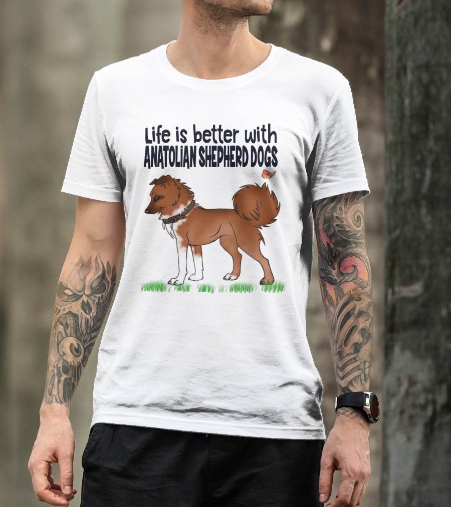 Life Is Better With Anatolian Shepherd Dogs T-Shirt