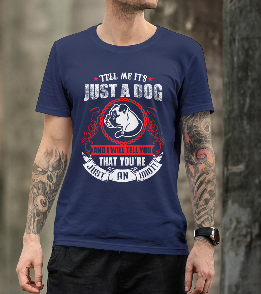 Tell Me It's Just A Dog And I Will Tell You That You're Just An Idiot Bulldog T-Shirt