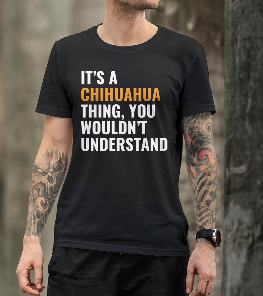 IT'S A CHIHUAHUA THING, YOU WOULDN'T UNDERSTAND T-Shirt