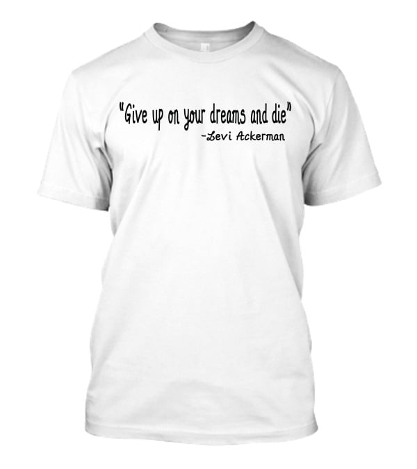 Give Up On Your Dreams And Die - Levi Ackerman T-Shirt