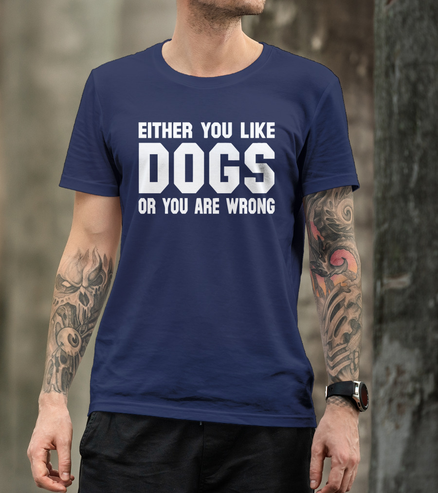 EITHER YOU LIKE DOGS OR YOU ARE WRONG T-Shirt