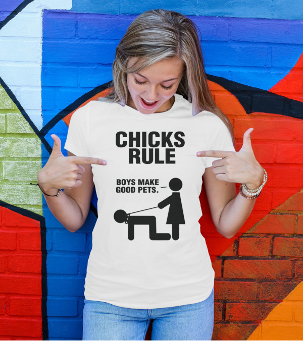 CHICKS RULE BOYS MAKE GOOD PETS T-Shirt