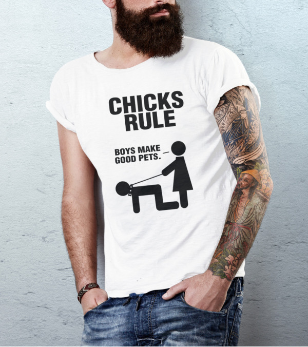 CHICKS RULE BOYS MAKE GOOD PETS T-Shirt