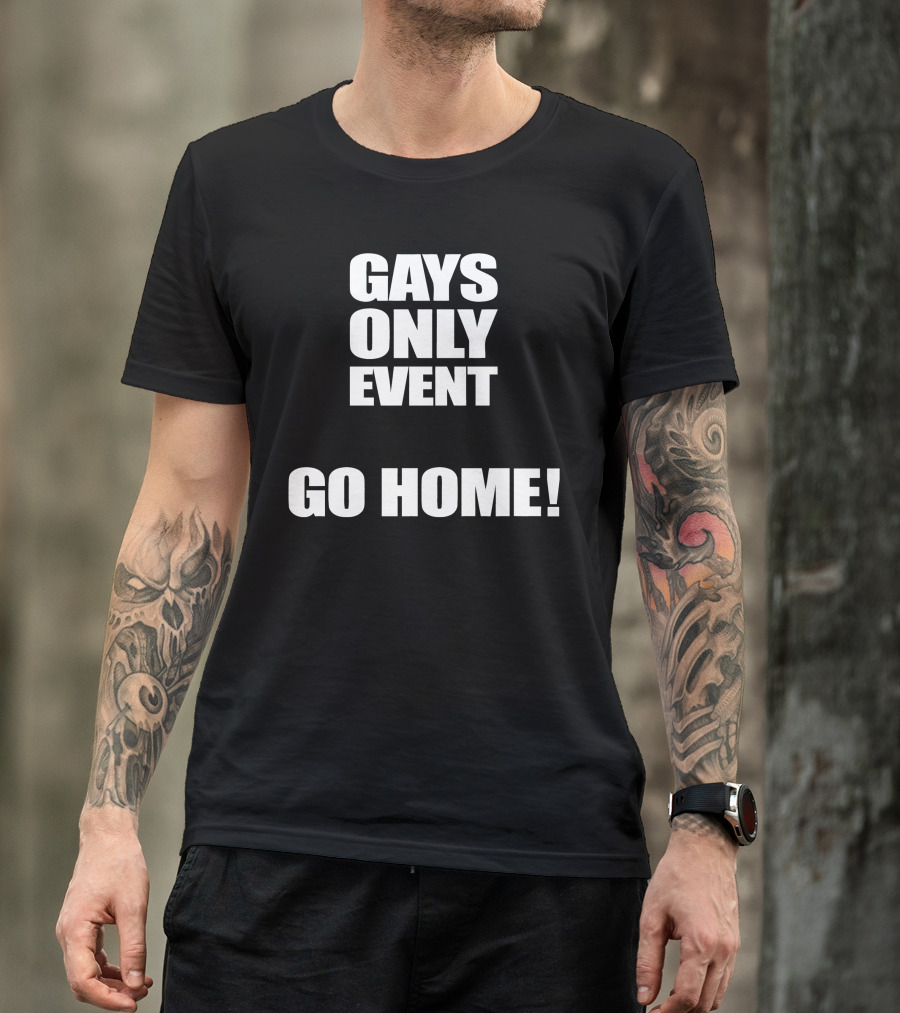 Gays Only Event Go Home T-Shirt