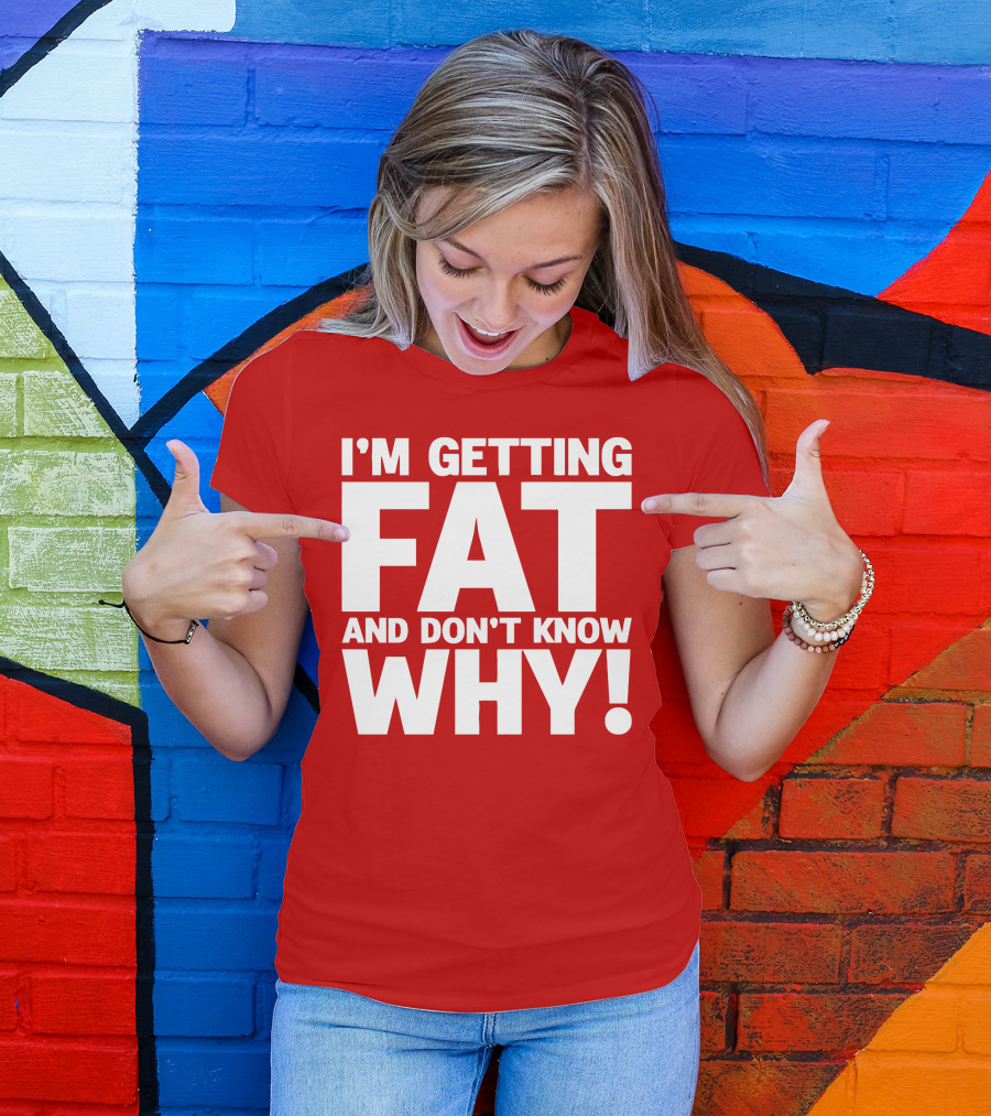 I’m Getting Fat And Don’t Know Why Bold Humorous T-Shirt