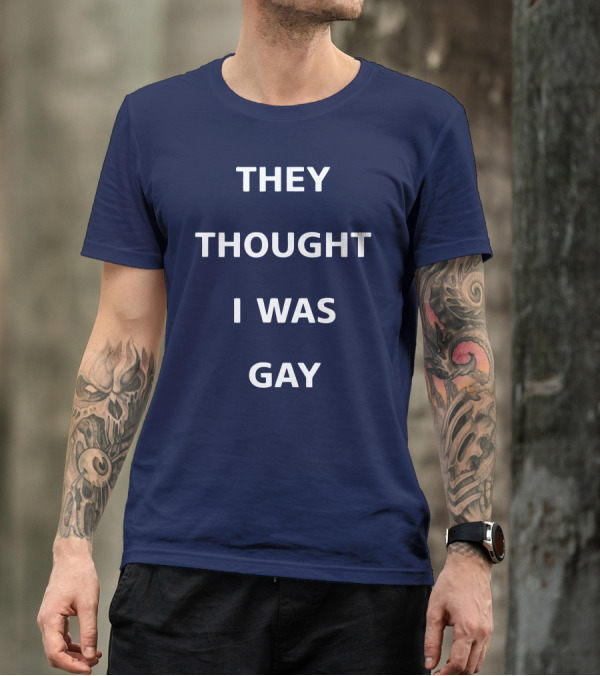 THEY THOUGHT I WAS GAY T-Shirt