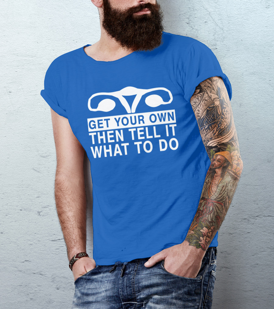 Get Your Own Then Tell It What To Do Ovaries T-Shirt