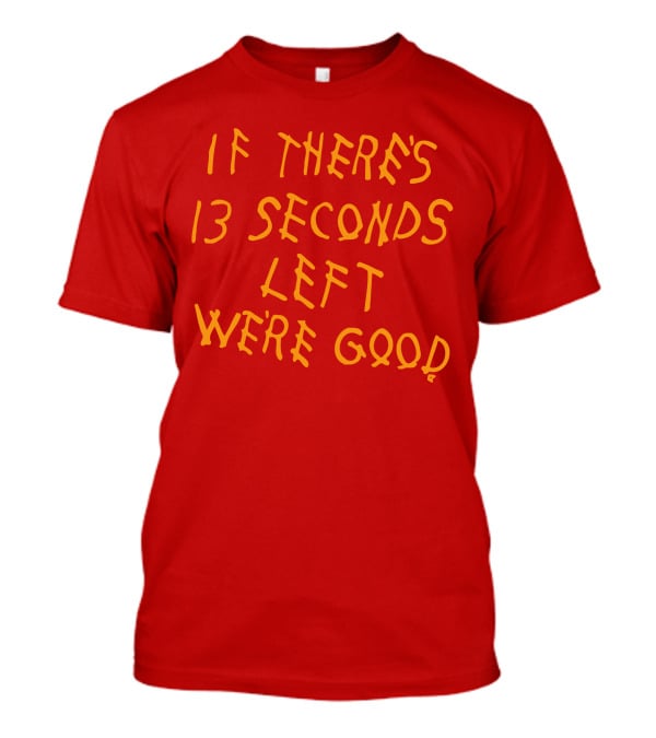 If There's 13 Seconds Left We're Good Red And Yellow Bold Typeface T-Shirt