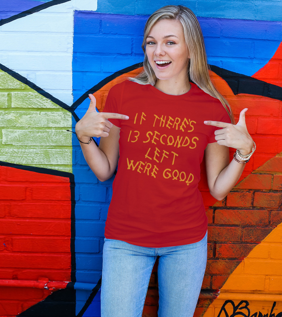 If There's 13 Seconds Left We're Good Red And Yellow Bold Typeface T-Shirt