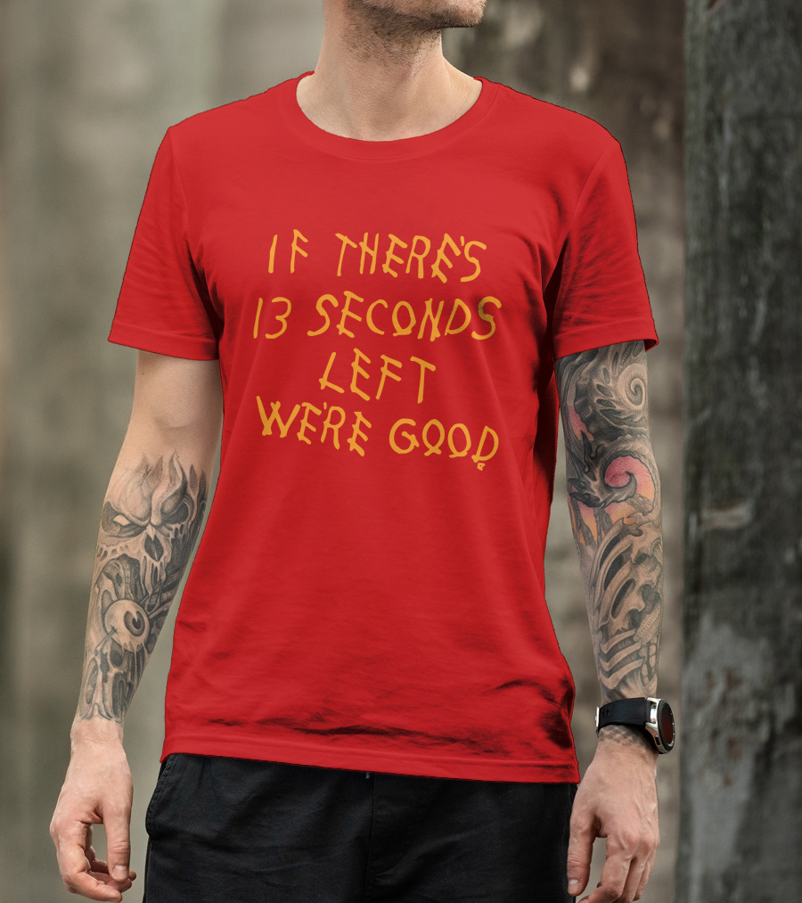 If There's 13 Seconds Left We're Good Red And Yellow Bold Typeface T-Shirt
