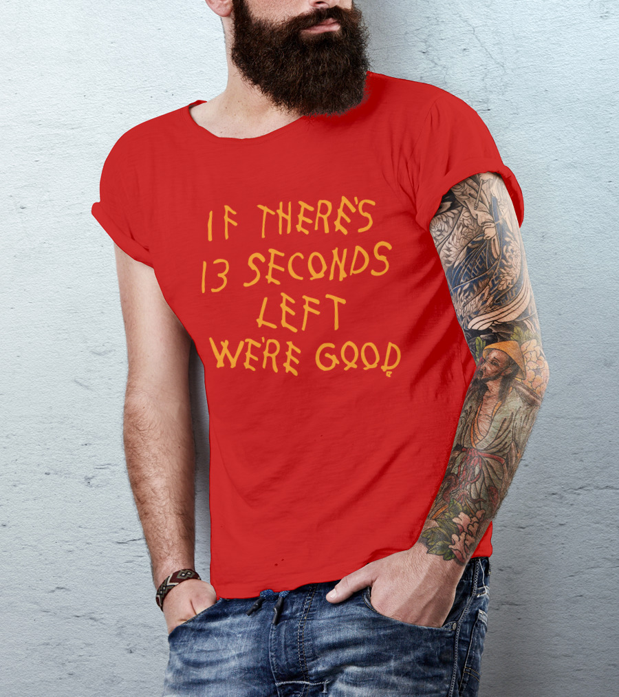 If There's 13 Seconds Left We're Good Red And Yellow Bold Typeface T-Shirt