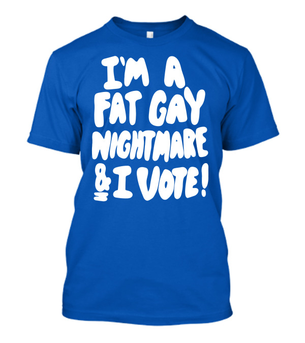 I'm A Fat Gay Nightmare And I Vote Bold Empowerment T-Shirt