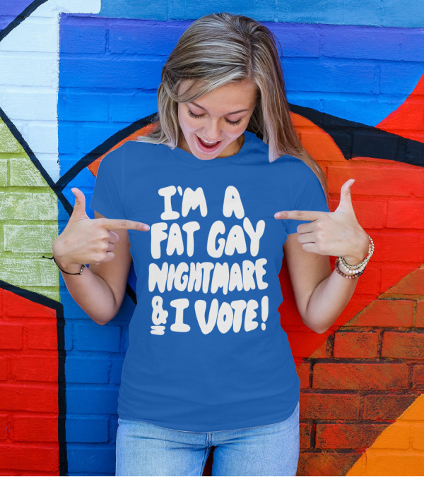 I'm A Fat Gay Nightmare And I Vote Bold Empowerment T-Shirt
