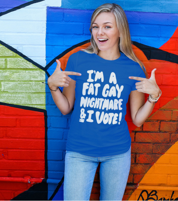 I'm A Fat Gay Nightmare And I Vote Bold Empowerment T-Shirt