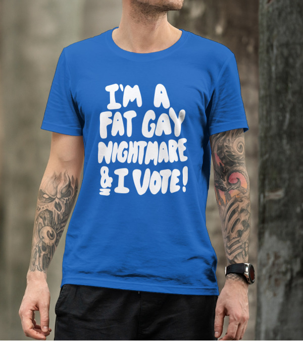 I'm A Fat Gay Nightmare And I Vote Bold Empowerment T-Shirt
