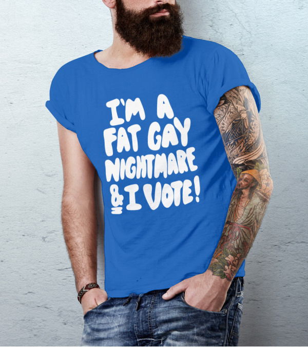 I'm A Fat Gay Nightmare And I Vote Bold Empowerment T-Shirt