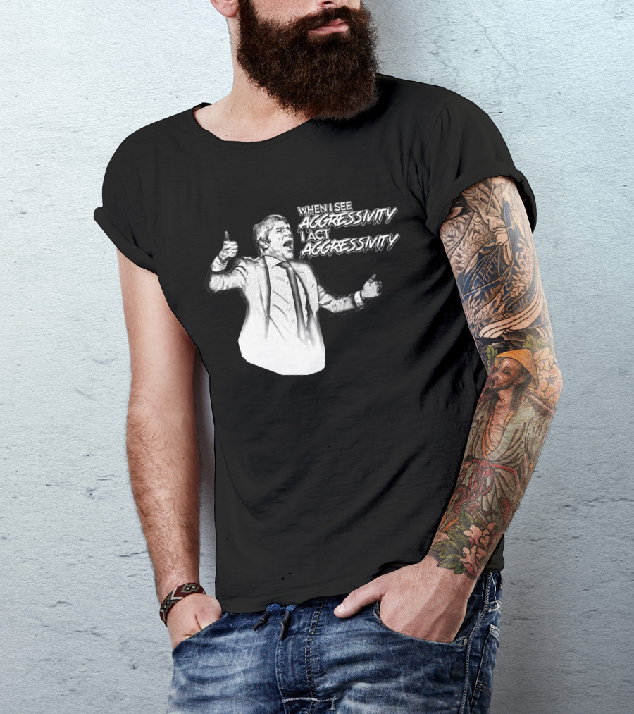 WHEN I SEE AGGRESSIVITY I ACT AGGRESSIVITY T-Shirt