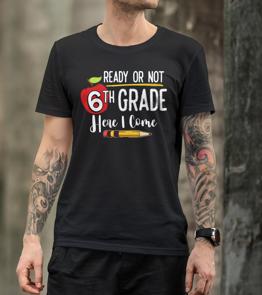 Ready Or Not 6th Grade Here I Come Pencil And Apple Funny First Day Of School T-Shirt