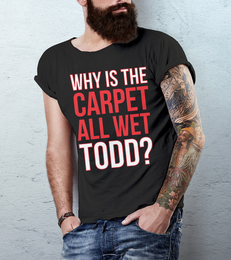 Why Is The Carpet All Wet Todd Christmas Vacation Movie T-Shirt