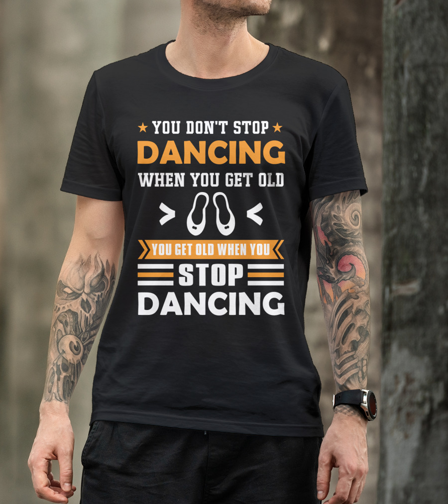 You Don't Stop Dancing When You Get Old You Get Old When You Stop Dancing T-Shirt
