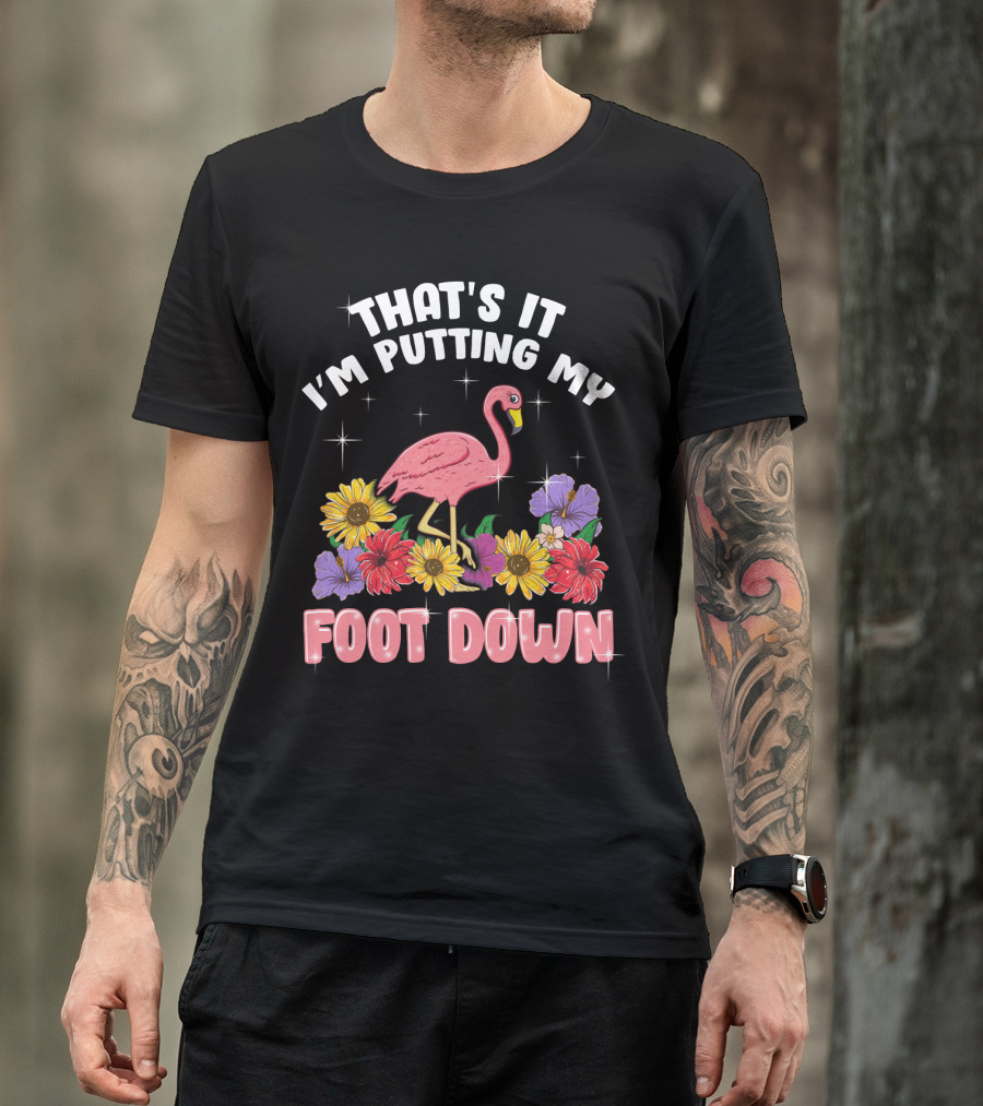 That's It I'm Putting My Foot Down Pink Flamingo Summer Flowers T-Shirt