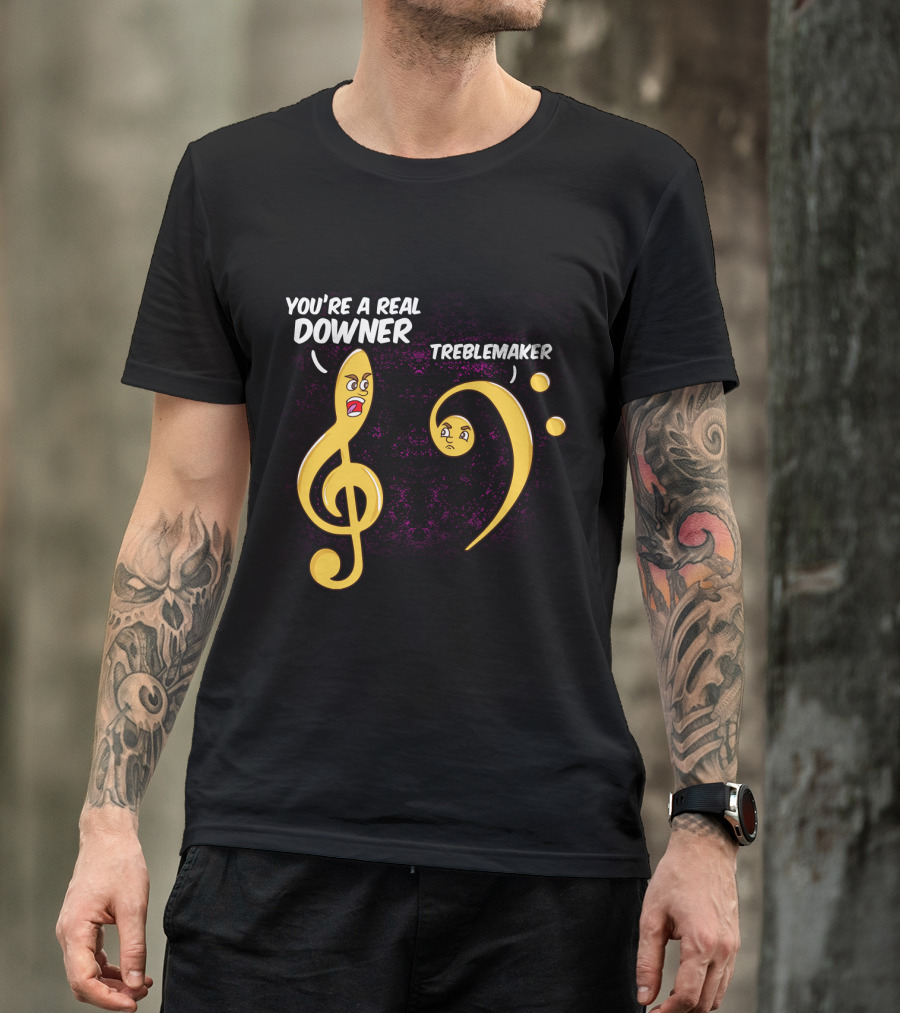 You're A Real Downer Treblemaker Music Teacher Notes T-Shirt