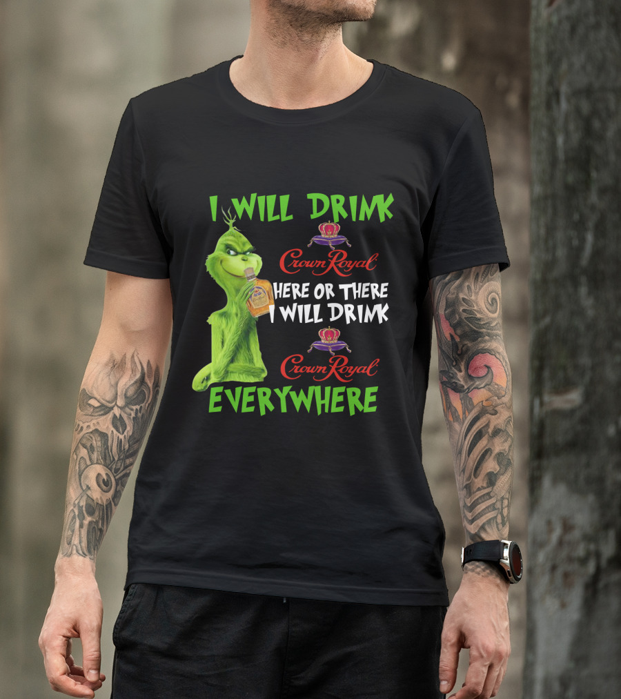 Grinch I Will Drink Crown Royal Here Or There I Will Drink Crown Royal Everywhere T-Shirt