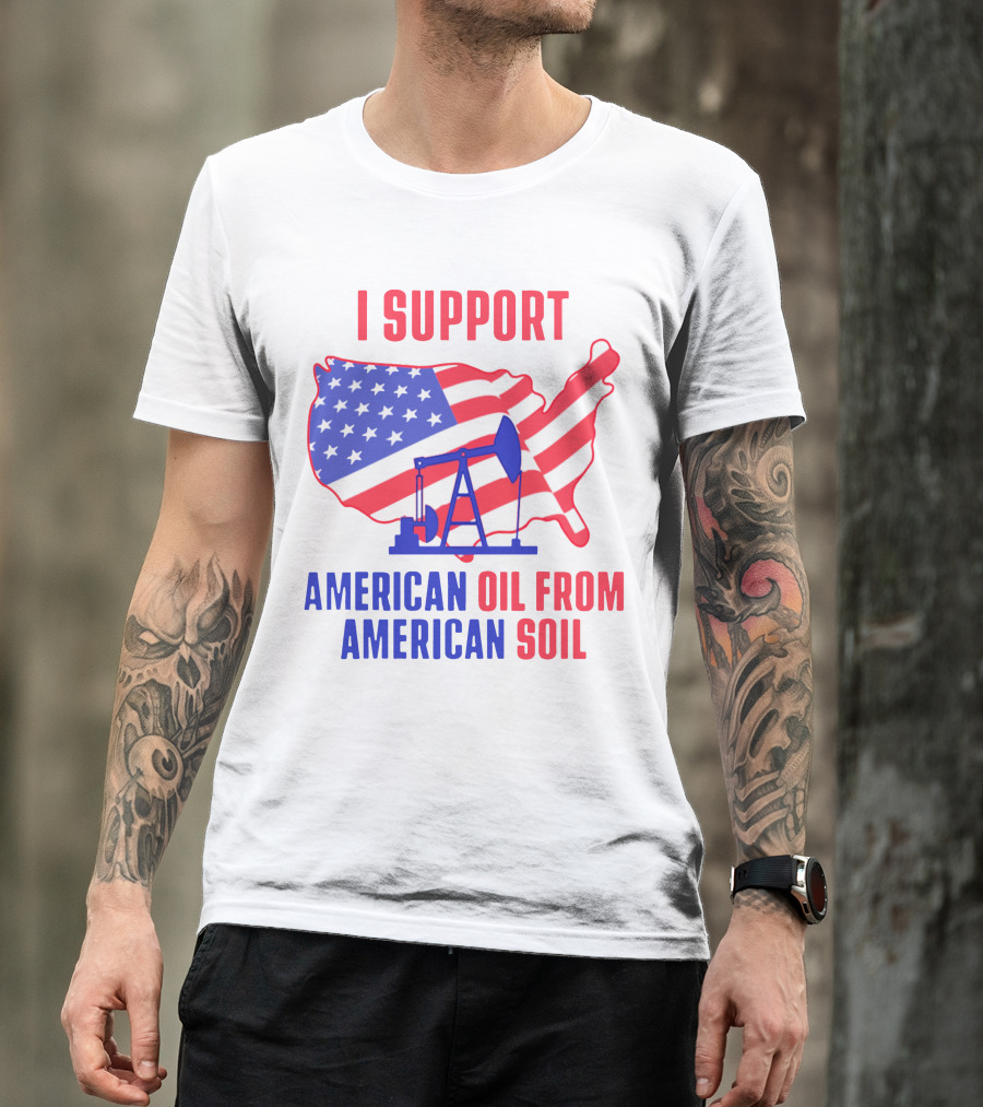 I Support American Oil From American Soil USA Flag Map Oil Pump T-Shirt