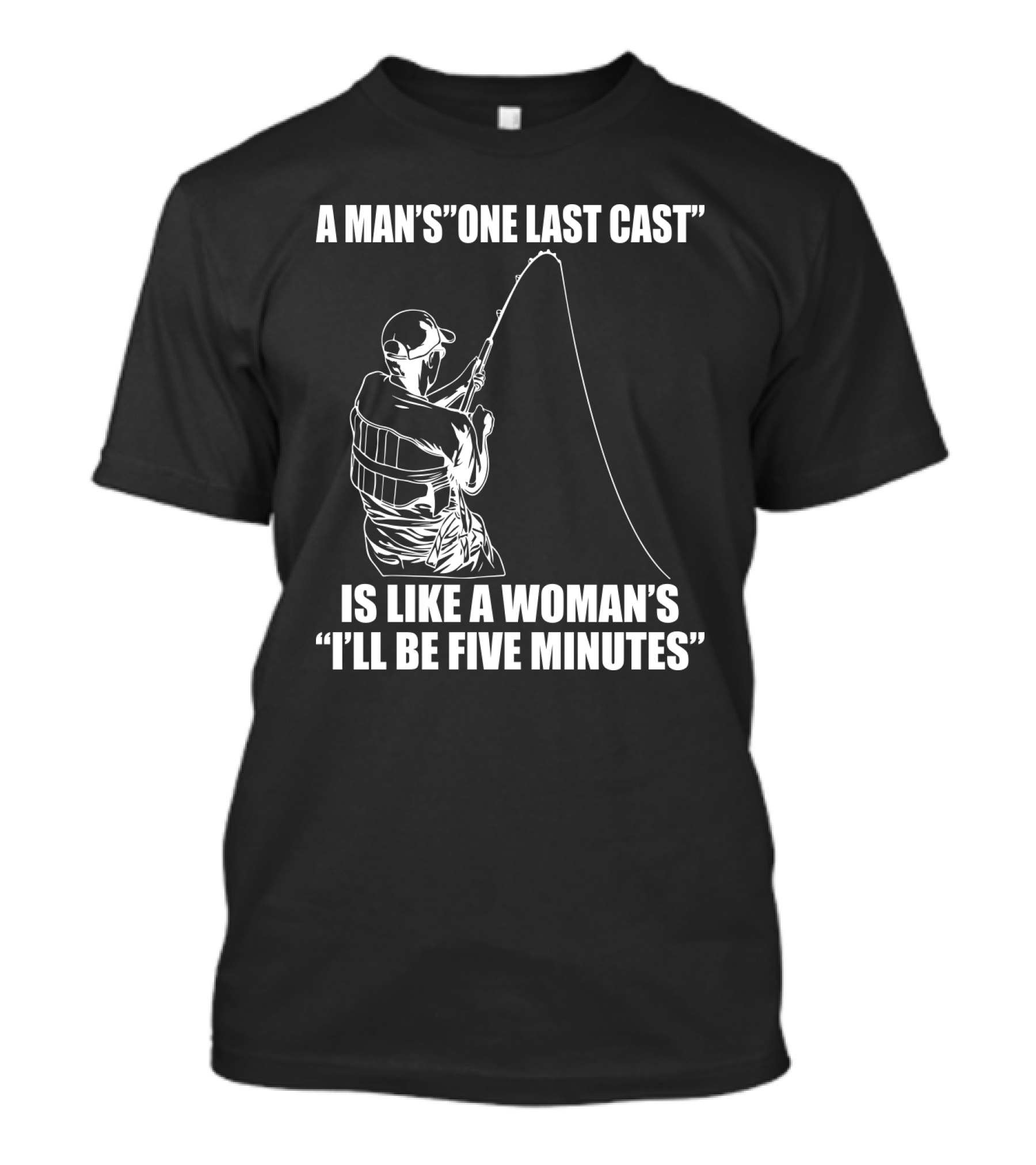 A Man's One Last Cast Is Like A Woman's I'll Be Five Minutes Fishing T-Shirt