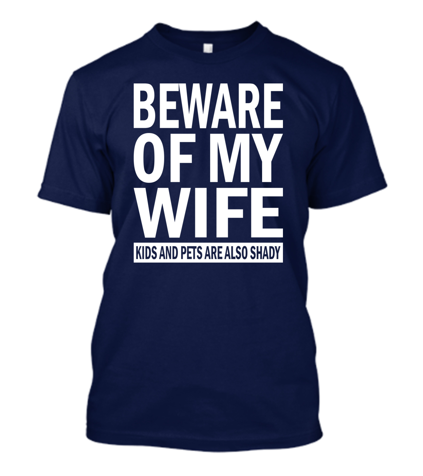 BEWARE OF MY WIFE KIDS AND PETS ARE ALSO SHADY T-Shirt