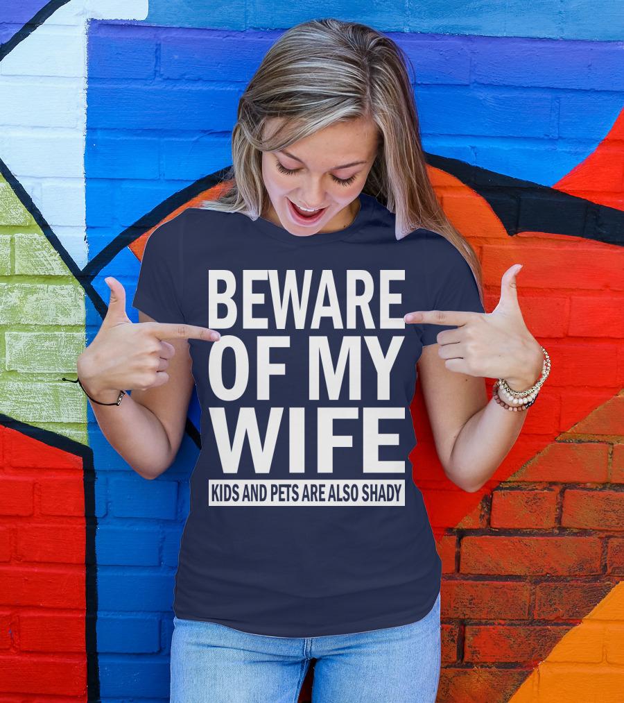 BEWARE OF MY WIFE KIDS AND PETS ARE ALSO SHADY T-Shirt