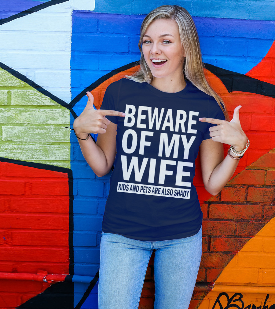 BEWARE OF MY WIFE KIDS AND PETS ARE ALSO SHADY T-Shirt
