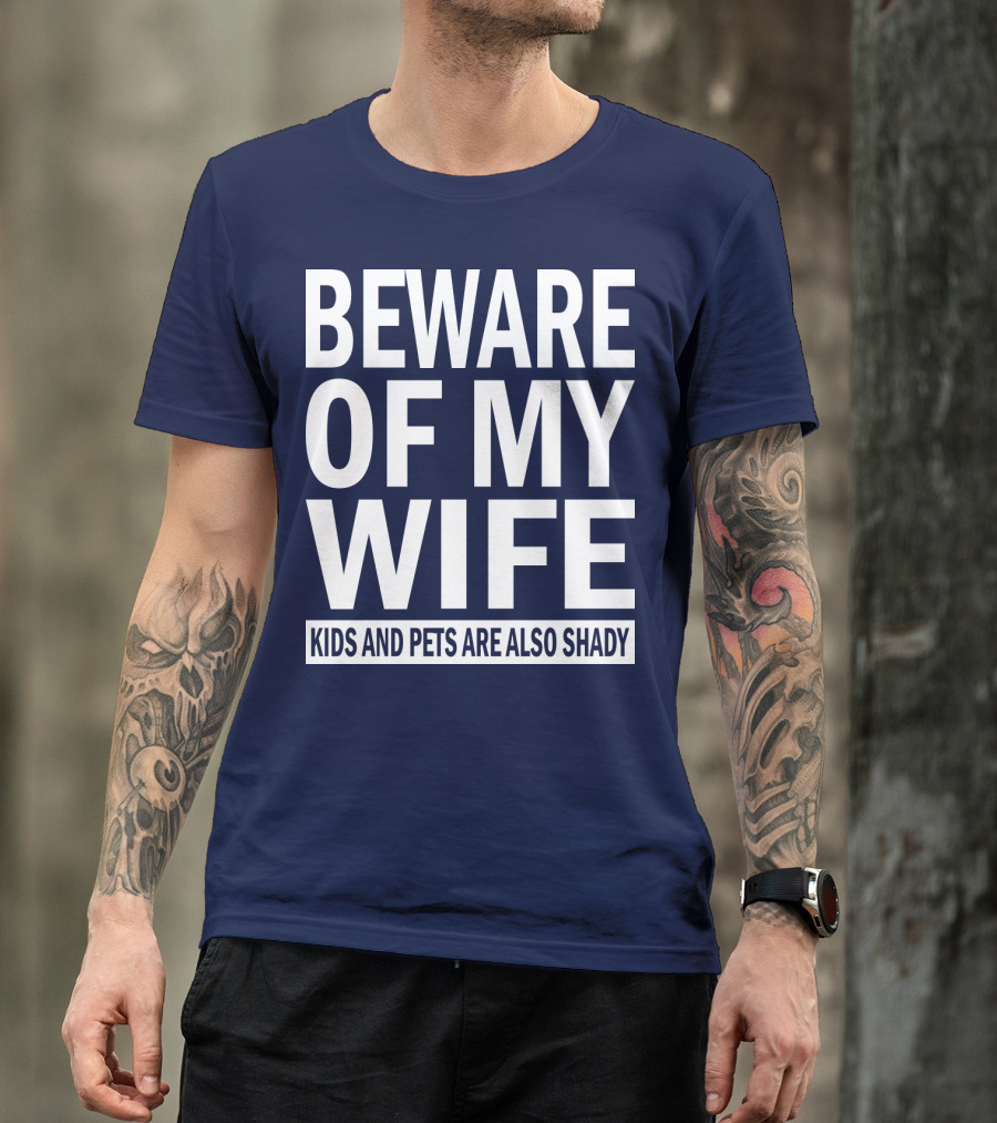 BEWARE OF MY WIFE KIDS AND PETS ARE ALSO SHADY T-Shirt