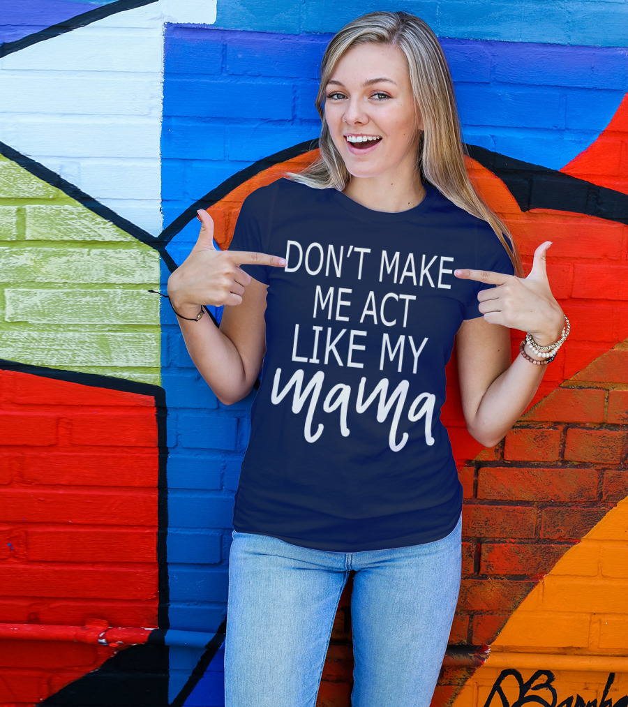 DON'T MAKE ME ACT LIKE MY MAMA T-Shirt
