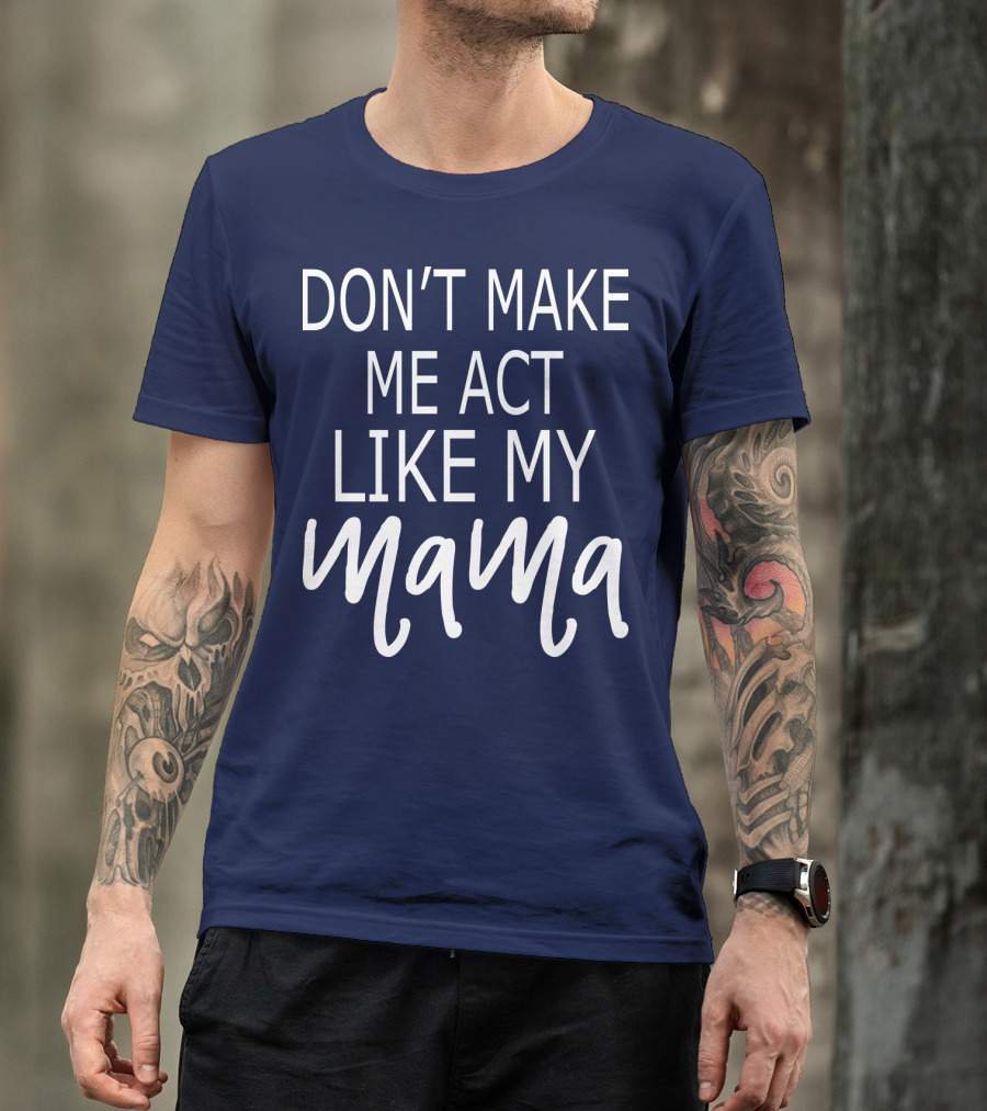 DON'T MAKE ME ACT LIKE MY MAMA T-Shirt